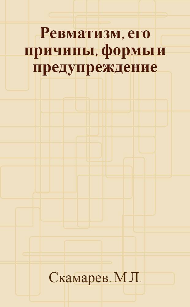 ... Ревматизм, его причины, формы и предупреждение : С рис