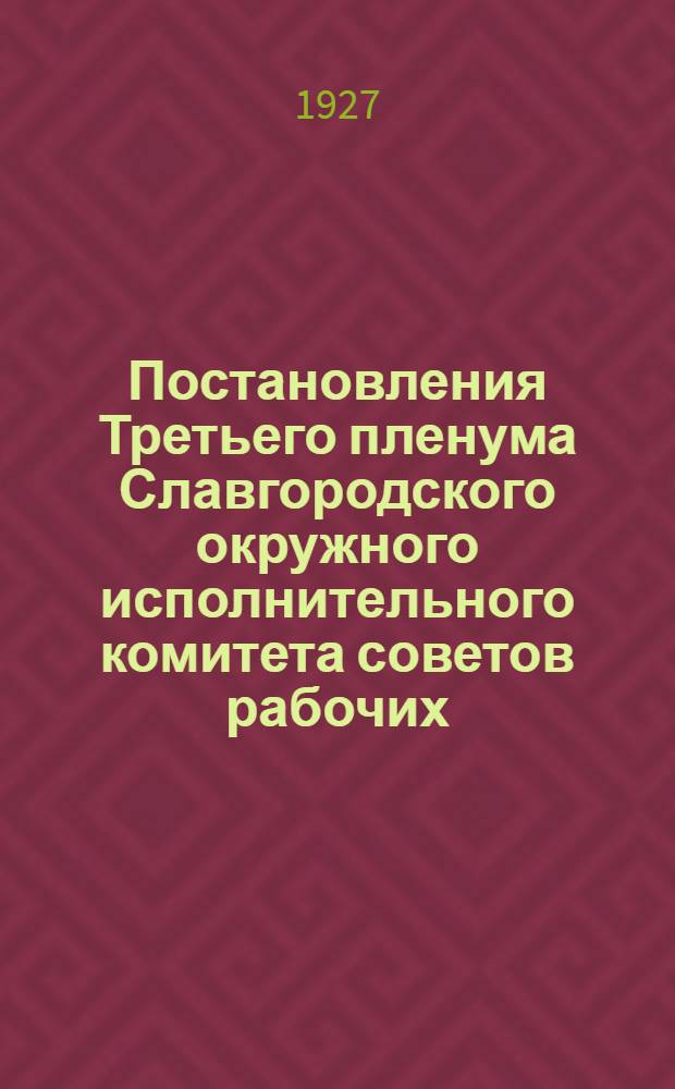 Постановления Третьего пленума Славгородского окружного исполнительного комитета советов рабочих, крестьянских и красноармейских депутатов второго созыва. 6-9 сентября 1927 года