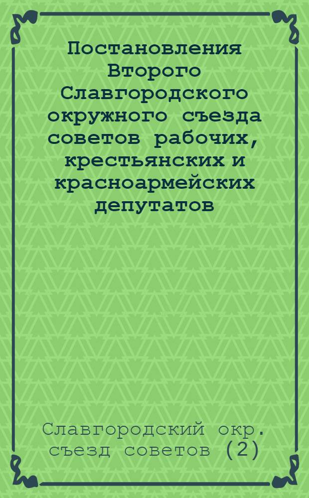 Постановления Второго Славгородского окружного съезда советов рабочих, крестьянских и красноармейских депутатов. 18-23 марта