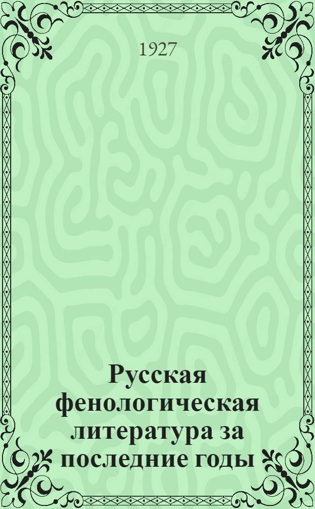 Русская фенологическая литература за последние годы (1925-1927 гг.) : (Критич. очерк)