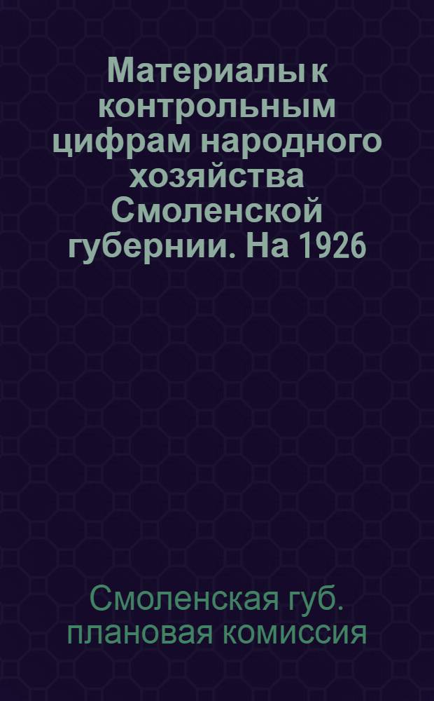 ... Материалы к контрольным цифрам народного хозяйства Смоленской губернии. На 1926/27 год