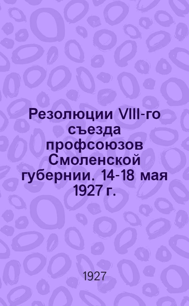 Резолюции VIII-го съезда профсоюзов Смоленской губернии. 14-18 мая 1927 г.