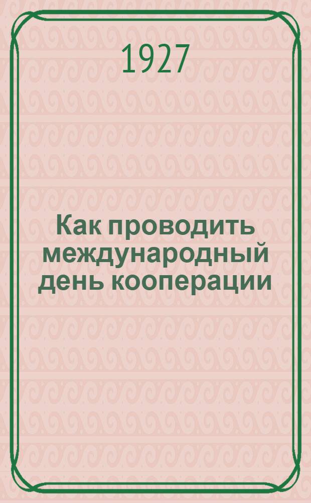 ... Как проводить международный день кооперации : Инструкция союзам сельскохозяйственной кооперации и их первичным кооперативам
