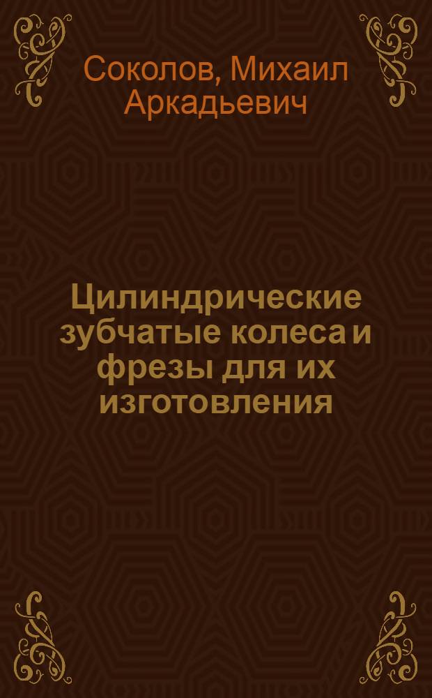 ... Цилиндрические зубчатые колеса и фрезы для их изготовления : С 23 табл. и 44 рис. в тексте
