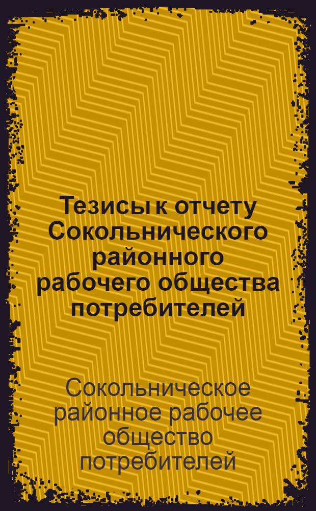 Тезисы к отчету Сокольнического районного рабочего общества потребителей : За 1926/ 27 операционный год
