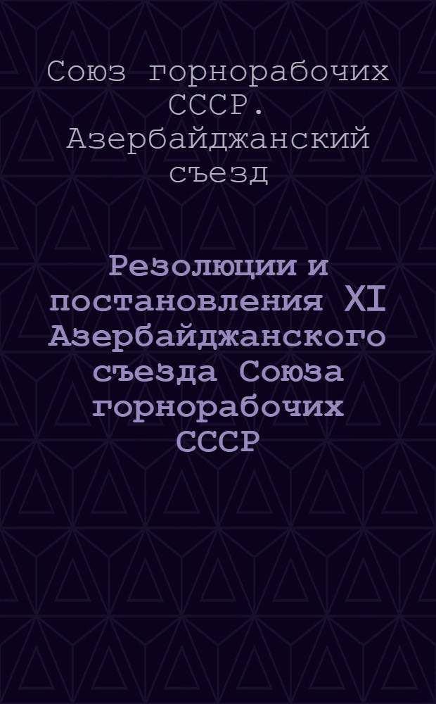 Резолюции и постановления XI Азербайджанского съезда Союза горнорабочих СССР