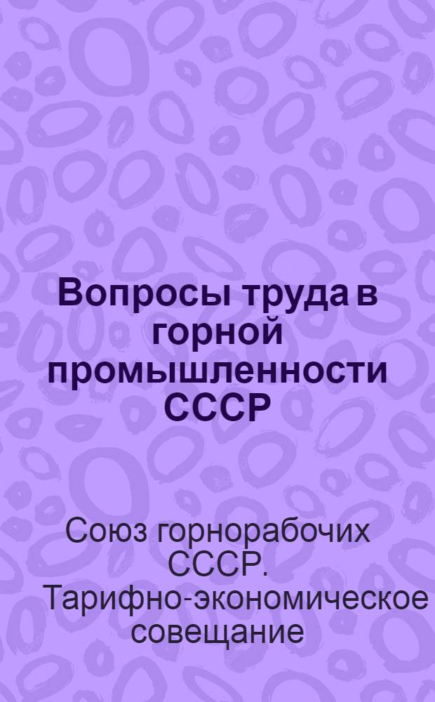 Вопросы труда в горной промышленности СССР : (Материалы Тарифно-экономического совещания при ЦК союза горнорабочих СССР от 26/XI по 2/XII 1926 г.)