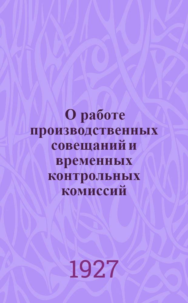 ... О работе производственных совещаний и временных контрольных комиссий : (Информационно-директивное письмо)