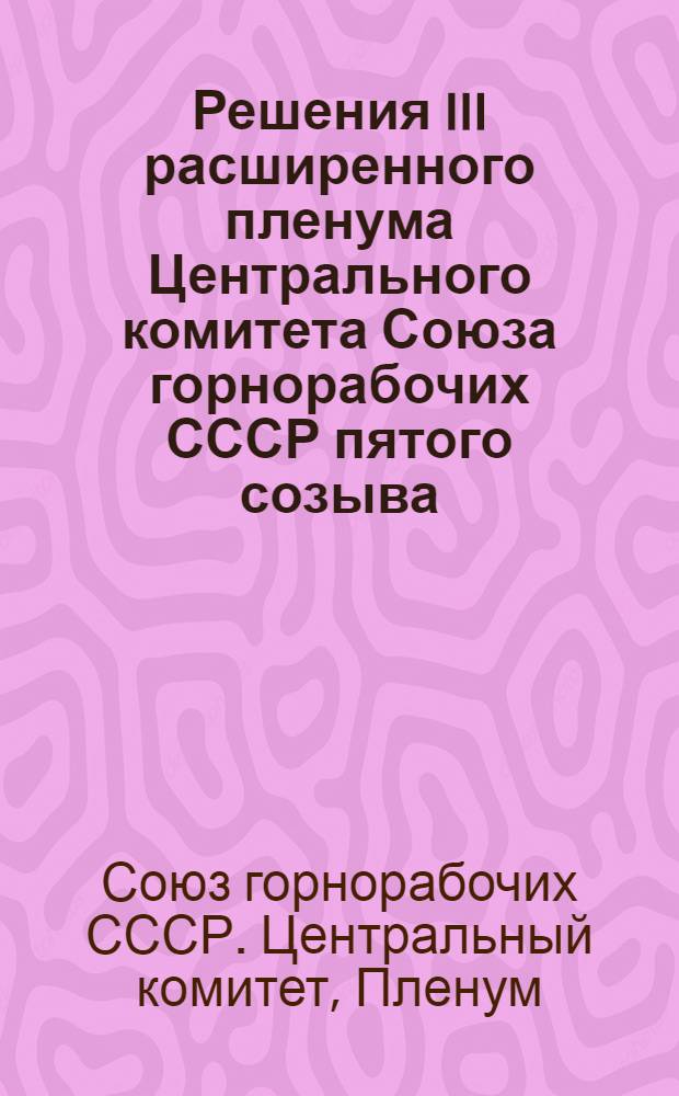 ... Решения III расширенного пленума Центрального комитета Союза горнорабочих СССР пятого созыва. (10-16 мая 1927 года)