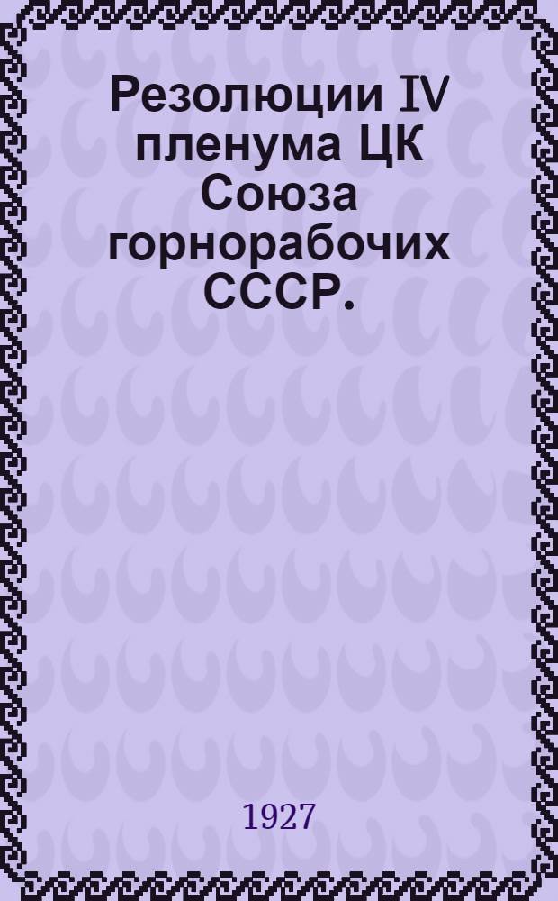 ... Резолюции IV пленума ЦК Союза горнорабочих СССР. (14-17 декабря 1927)