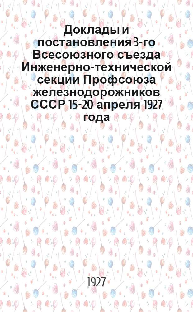 Доклады и постановления 3-го Всесоюзного съезда Инженерно-технической секции Профсоюза железнодорожников СССР 15-20 апреля 1927 года