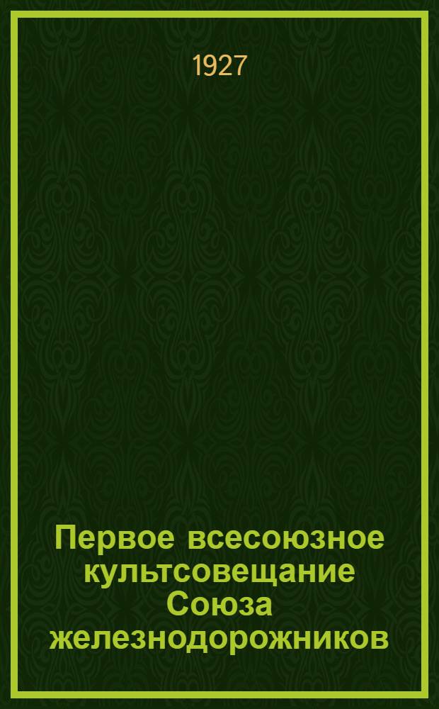 Первое всесоюзное культсовещание Союза железнодорожников : Доклады и резолюции