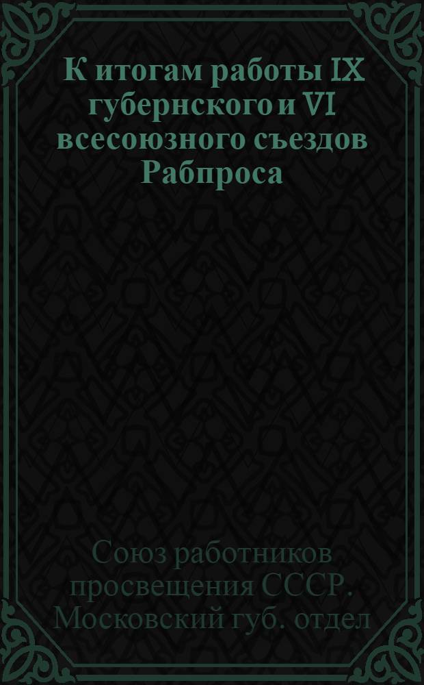 ... К итогам работы IX губернского и VI всесоюзного съездов Рабпроса : Материал докладчикам
