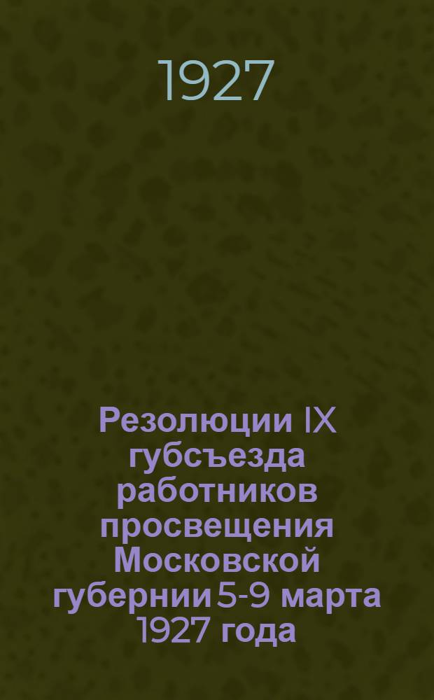 ... Резолюции IX губсъезда работников просвещения Московской губернии 5-9 марта 1927 года