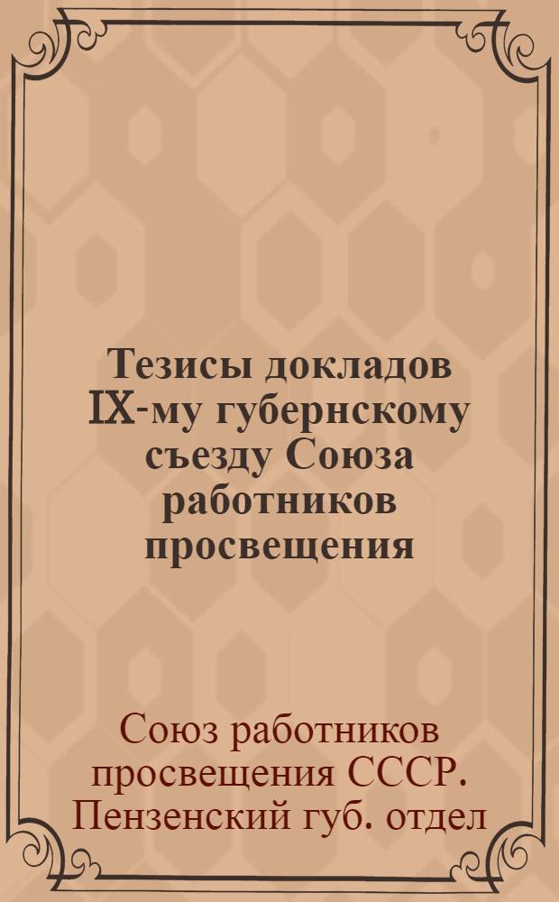 Тезисы докладов IX-му губернскому съезду Союза работников просвещения : (Утвержд. на заседании Губправл. 20 мая 1927 года)