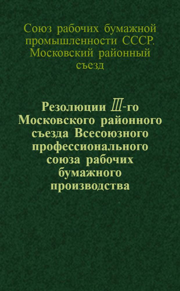 Резолюции III-го Московского районного съезда Всесоюзного профессионального союза рабочих бумажного производства. (30 марта - 2-го апреля 1927 г.)