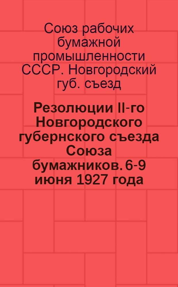 ... Резолюции II-го Новгородского губернского съезда Союза бумажников. 6-9 июня 1927 года