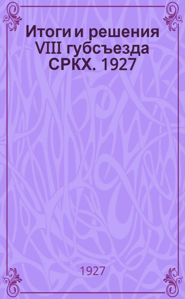 ... Итоги и решения VIII губсъезда СРКХ. 1927
