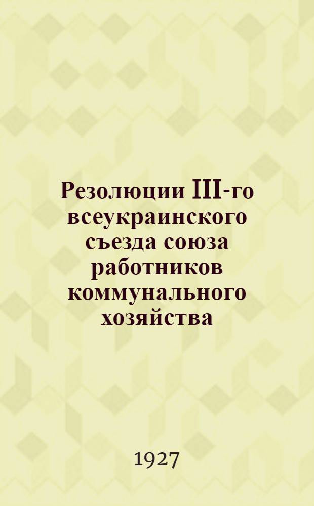 Резолюции III-го всеукраинского съезда союза работников коммунального хозяйства