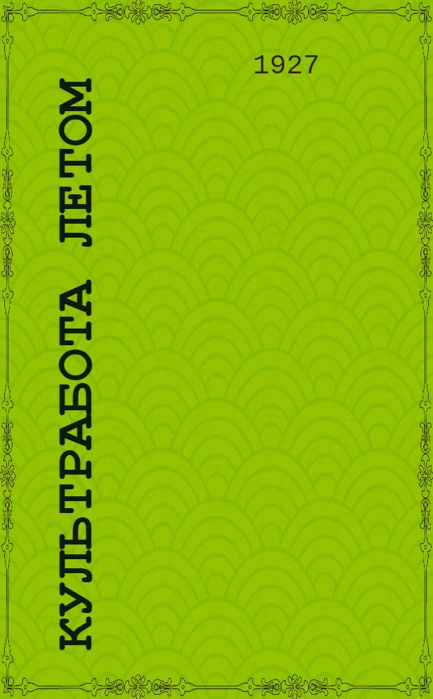 ... Культработа летом : Резолюции Совещания по летней культработе и справочник для культработника. 11 апреля 1927