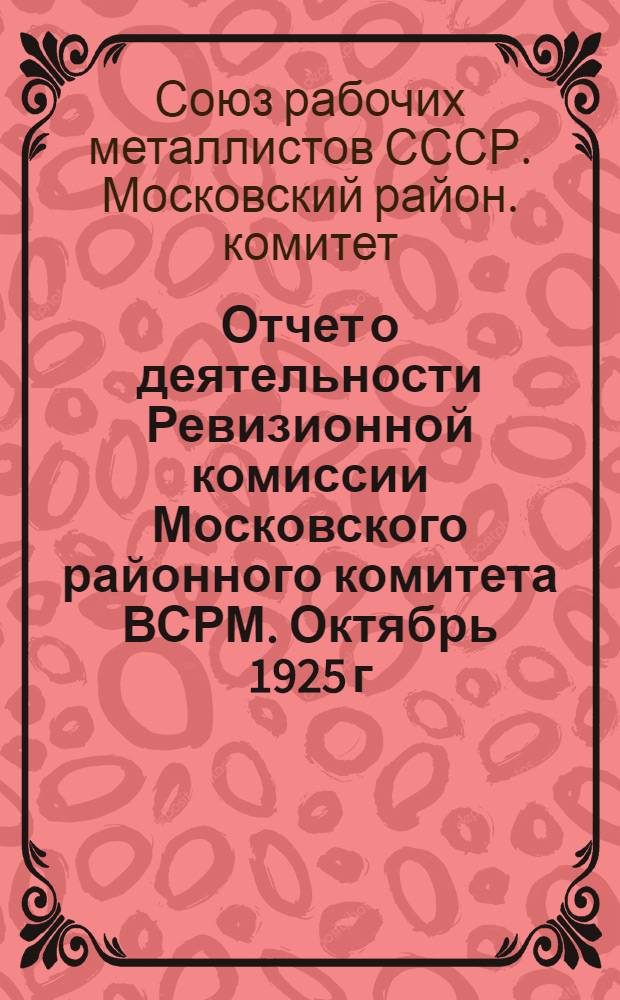 ... Отчет о деятельности Ревизионной комиссии Московского районного комитета ВСРМ. Октябрь 1925 г. - август 1927 г.