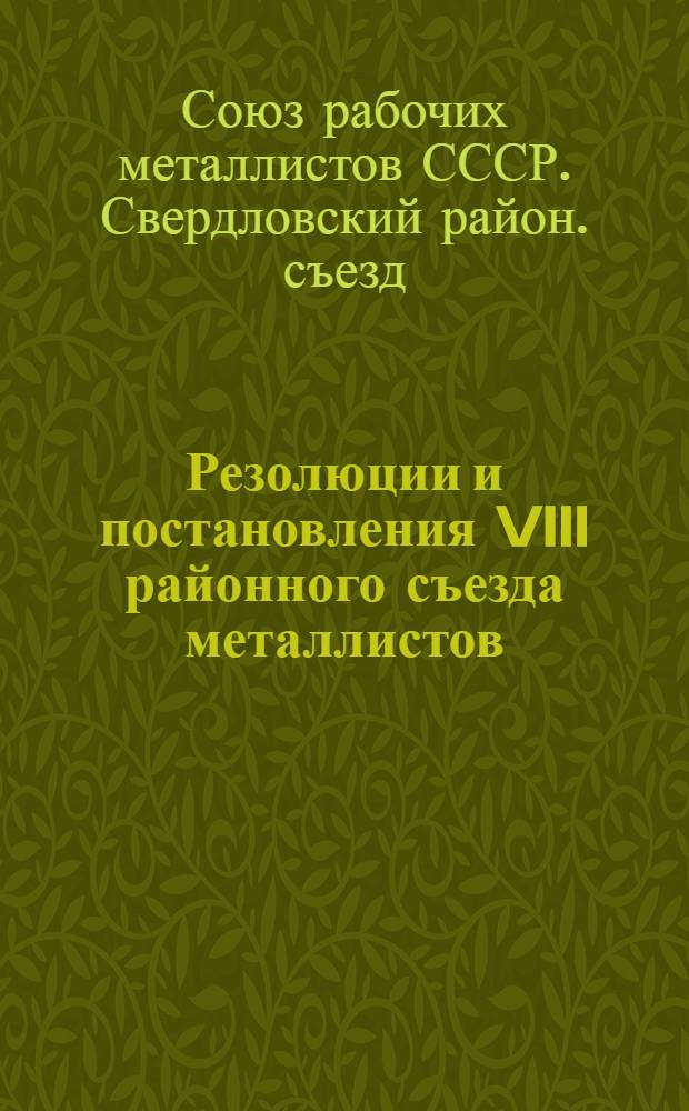 ... Резолюции и постановления VIII районного съезда металлистов (29 сентября - 3 октября 1927 года)