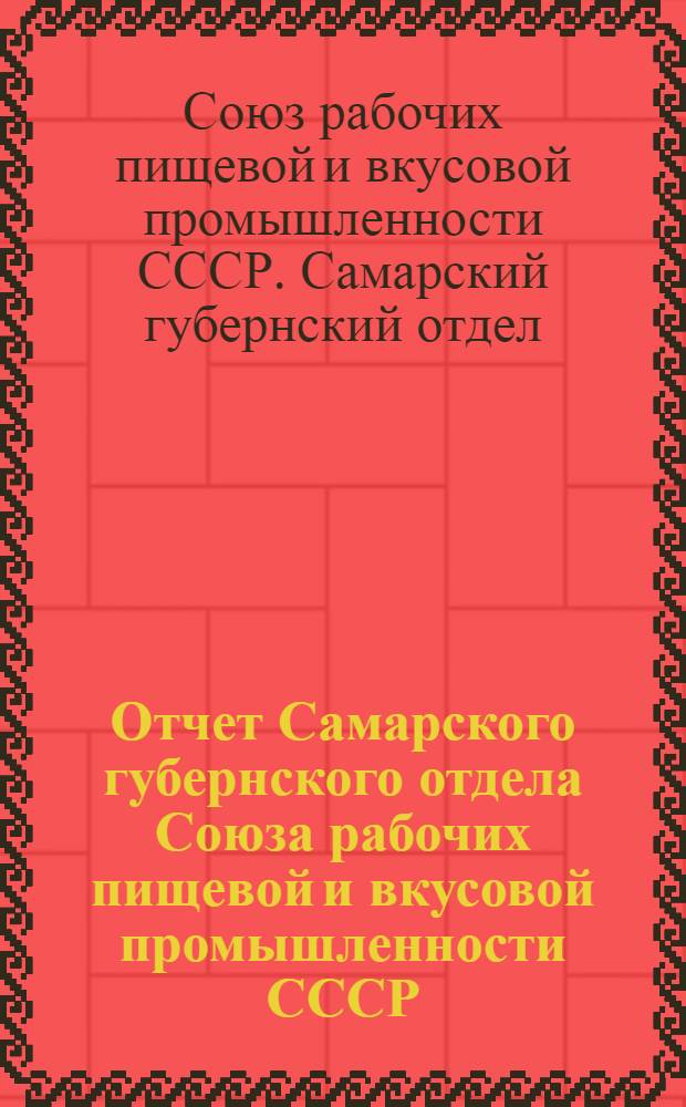 Отчет Самарского губернского отдела Союза рабочих пищевой и вкусовой промышленности СССР : С апреля 1926 года по апрель 1927 года : К X губсъезду нашего союза