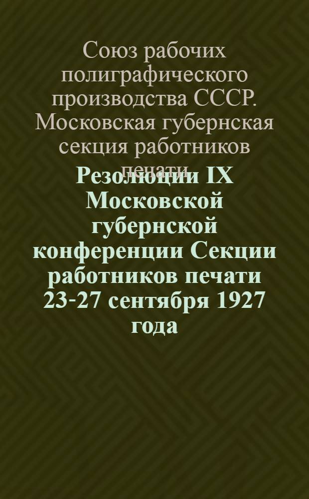 ... Резолюции IX Московской губернской конференции Секции работников печати 23-27 сентября 1927 года