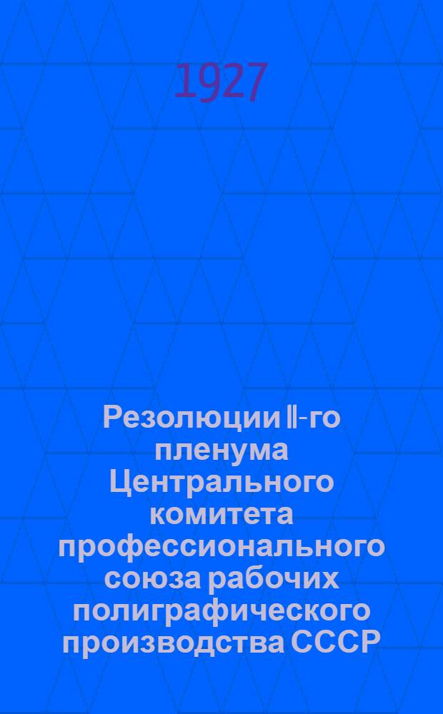 ... Резолюции II-го пленума Центрального комитета профессионального союза рабочих полиграфического производства СССР. (30-го марта - 1-ое апреля 1927 г.)