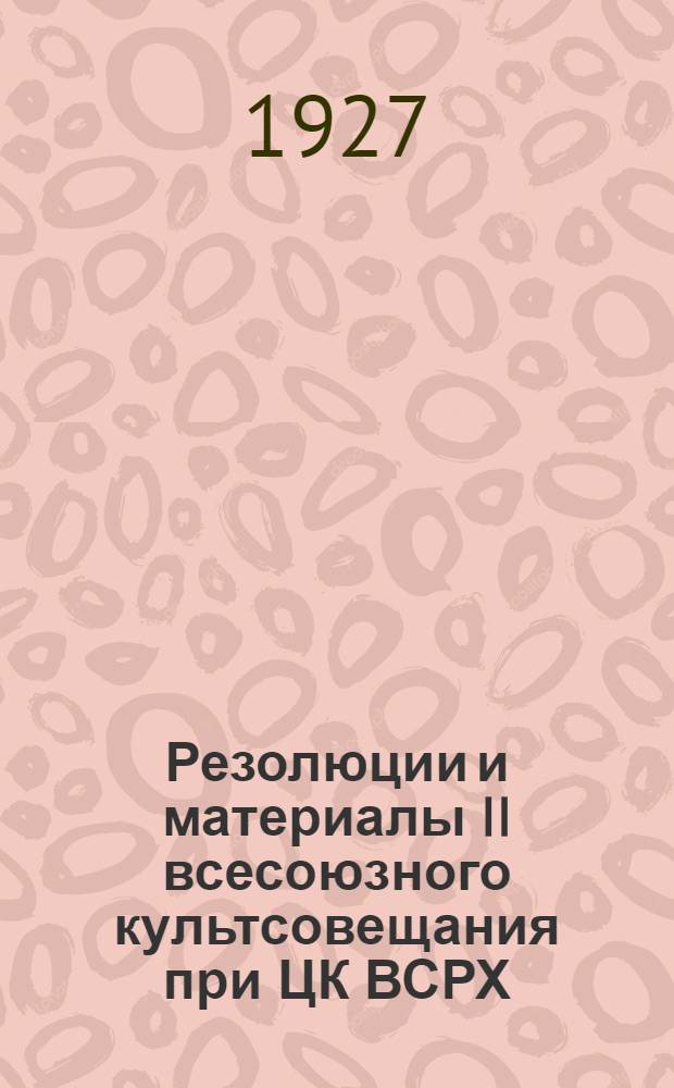 Резолюции и материалы II всесоюзного культсовещания при ЦК ВСРХ (27 ноября - 1 декабря 1926 года)