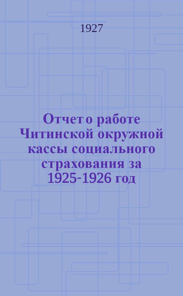 Отчет о работе Читинской окружной кассы социального страхования за 1925-1926 год