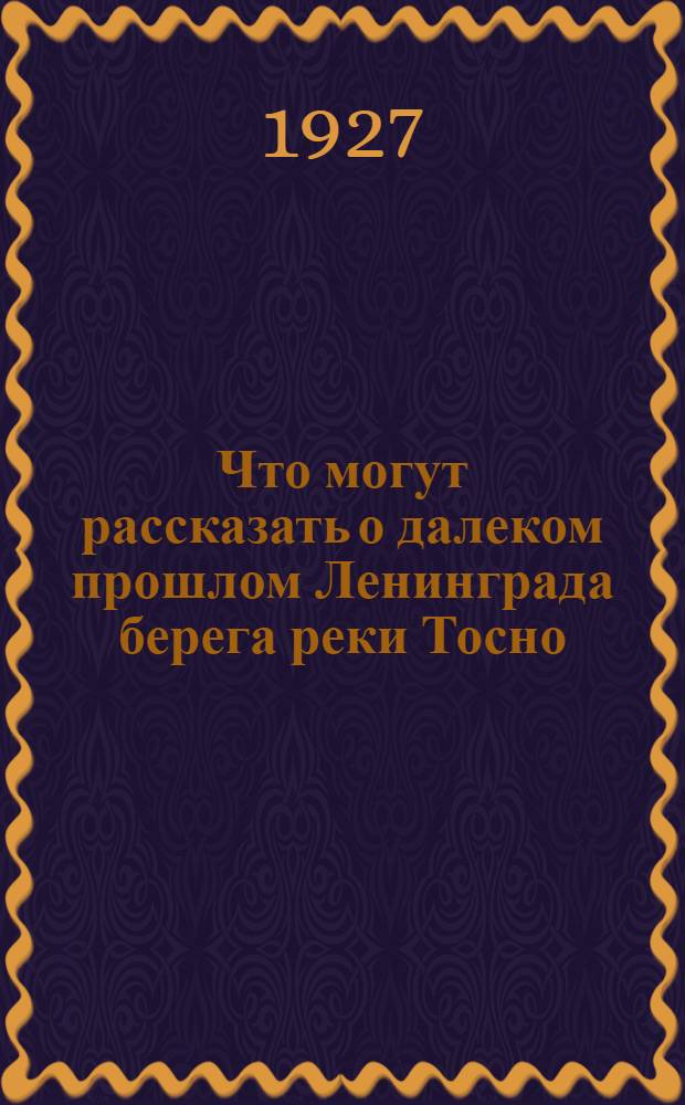 ... Что могут рассказать о далеком прошлом Ленинграда берега реки Тосно : Самообразовательная экскурсия