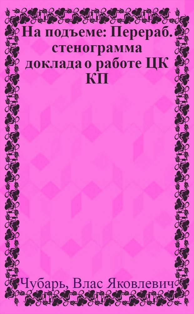 ... На подъеме : Перераб. стенограмма доклада о работе ЦК КП(б)У на XII харьков. окр. конференции КП(б)У в заседании 9 ноября 1927