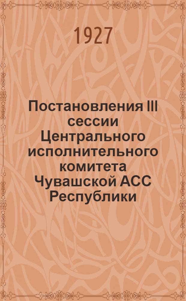 Постановления III сессии Центрального исполнительного комитета Чувашской АСС Республики (21-25 ноября 1926 г.)