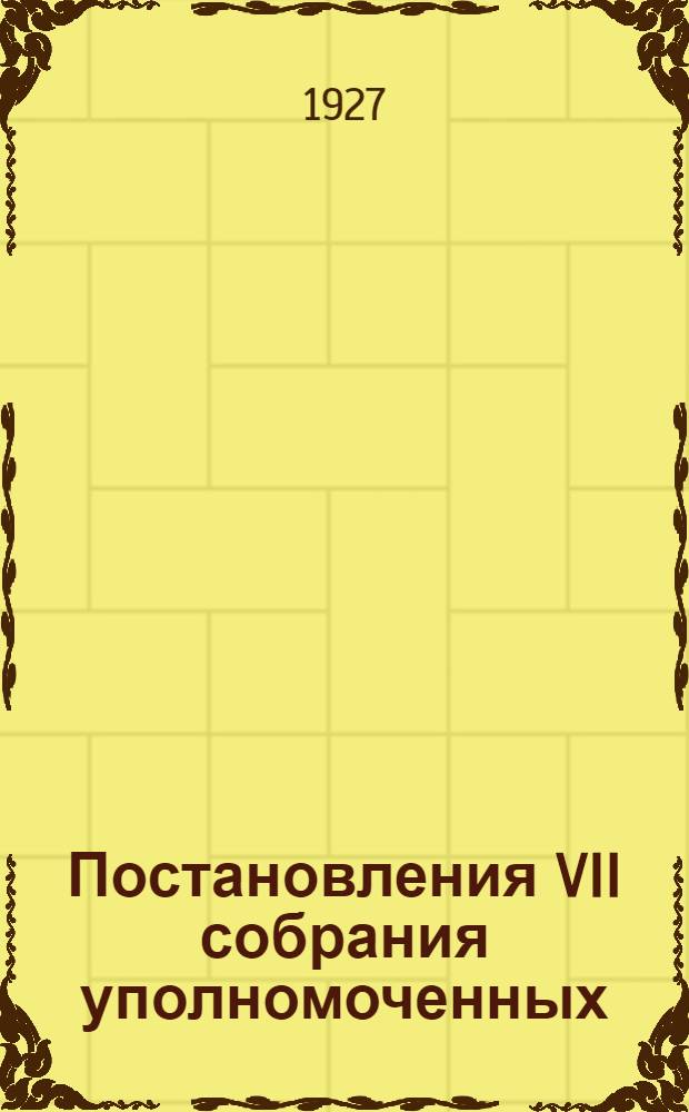 Постановления VII собрания уполномоченных (27-30 января 1927 года) и II-й сессии Совета (20-22 июня 1927 г.) Союза потребительских обществ ЧАССР "Чувашсоюза"