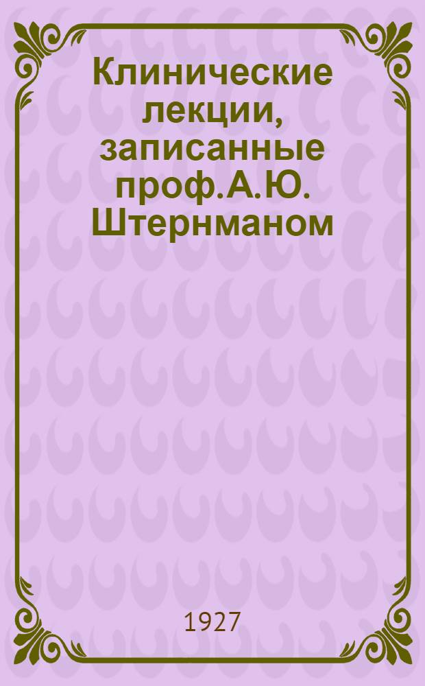 Клинические лекции, записанные проф. А. Ю. Штернманом