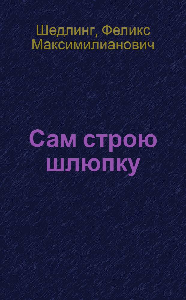 ... Сам строю шлюпку : Руководство к самостоятельной постройке байдарки и вельботов