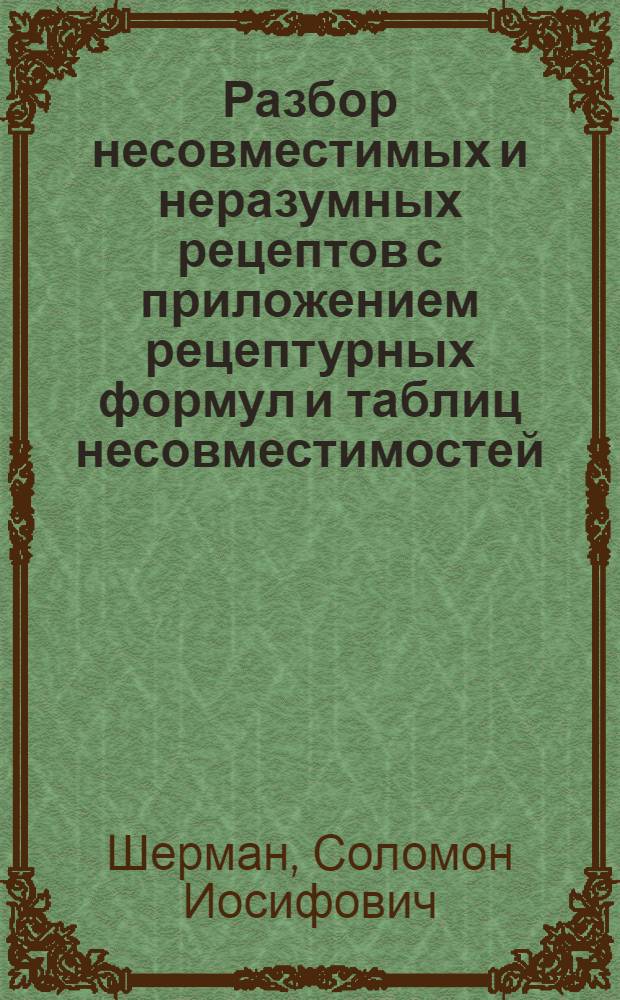 ... Разбор несовместимых и неразумных рецептов с приложением рецептурных формул и таблиц несовместимостей