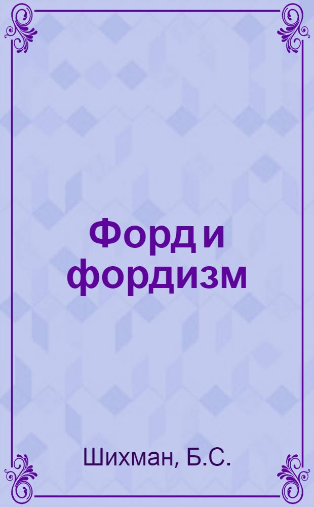 ... Форд и фордизм : Рационализация труда в Америке