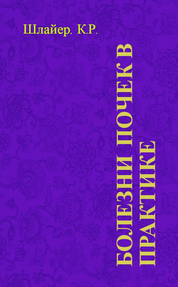 ... Болезни почек в практике = Prof. C. R. Schlayer. Die nierenkrankheiten in der praxis