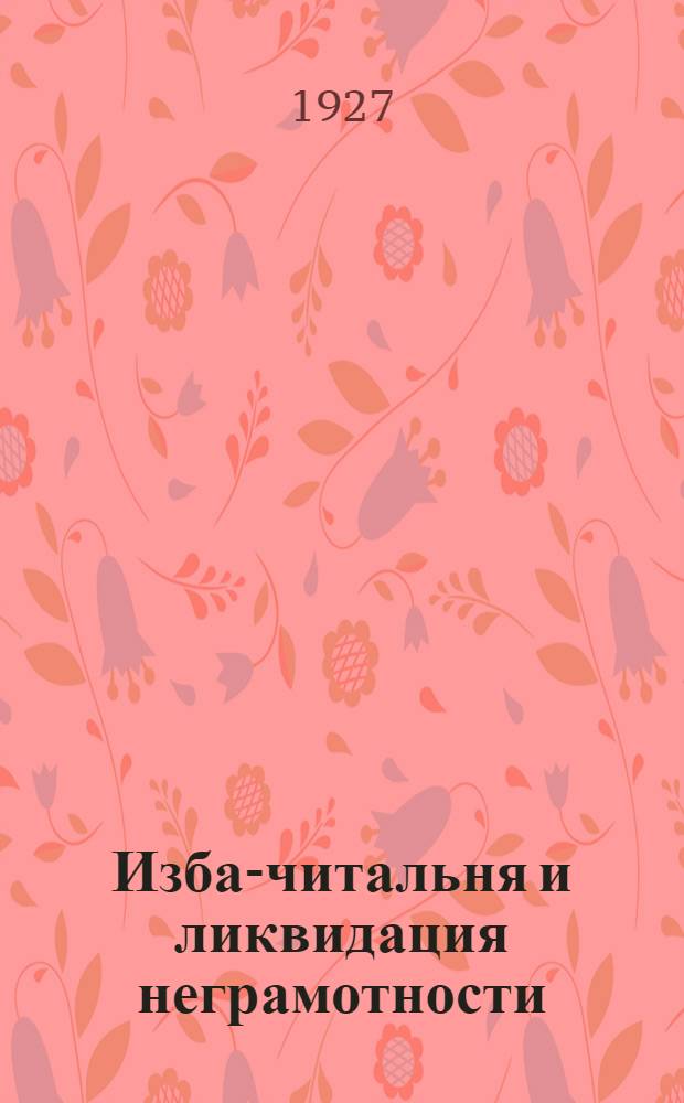 ... Изба-читальня и ликвидация неграмотности : Материалы и их проработка для шести занятий : С 10 рис. в тексте