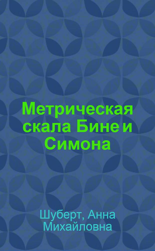 ... Метрическая скала Бине и Симона : Пособие для испытания умственной одаренности : С прилож. тестов Кульмана для младенческих возрастов