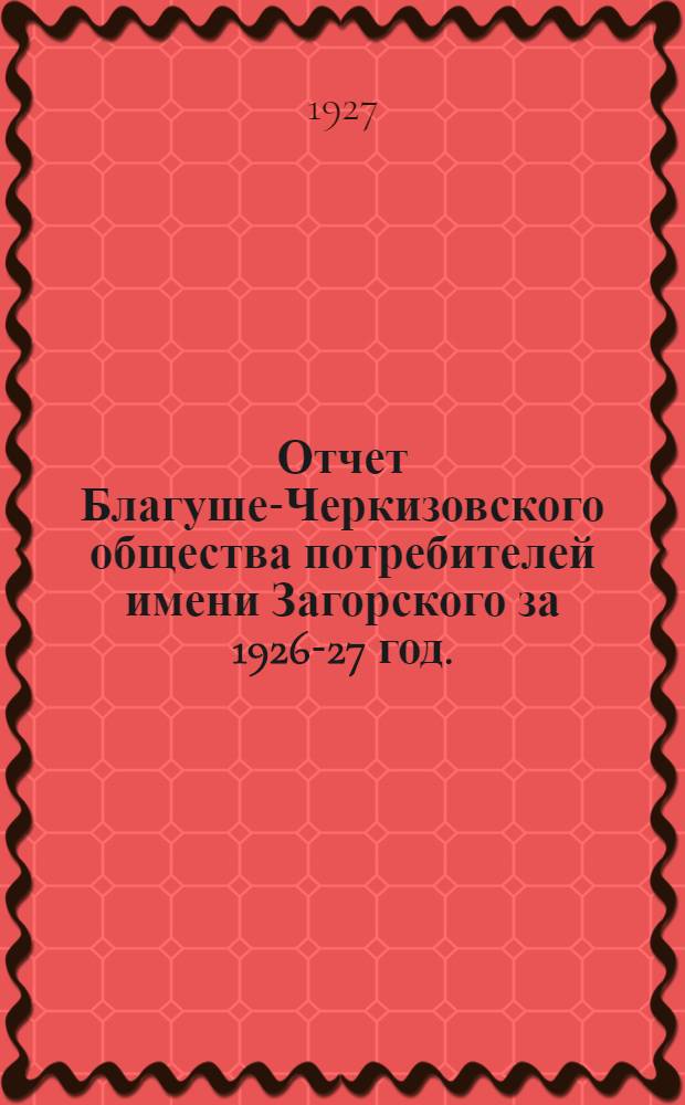 Отчет Благуше-Черкизовского общества потребителей имени Загорского за 1926-27 год...