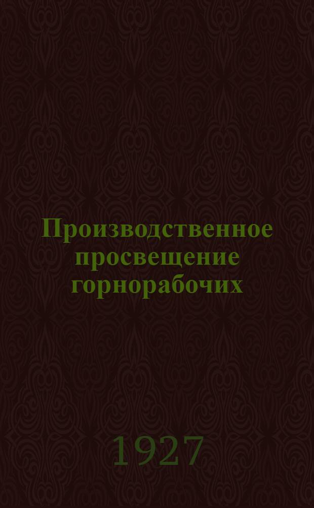 ... Производственное просвещение горнорабочих : (Методическое пособие для культкомиссий, клубов и производ.-технич. кружков)