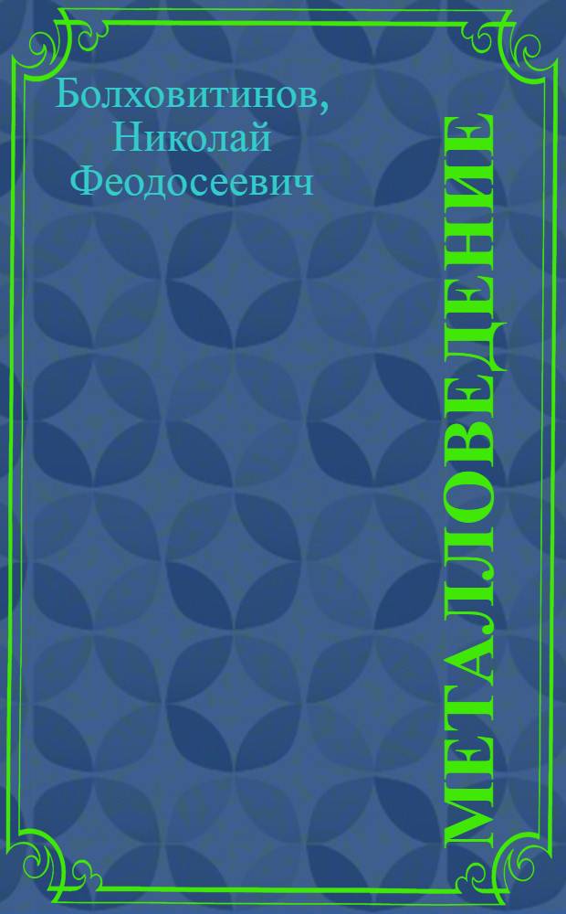 Металловедение : Современная теория строения металлов и важнейшие ее выводы для практики : По книге "The Science of Metals" by Zay Jeffries and Robert S. Archer в переработ. пер. инж. Н. Ф. Болховитинова, замест. Завед. Лабораторией испытания материалов Сел.-хоз. акад. им. К. А. Тимирязева