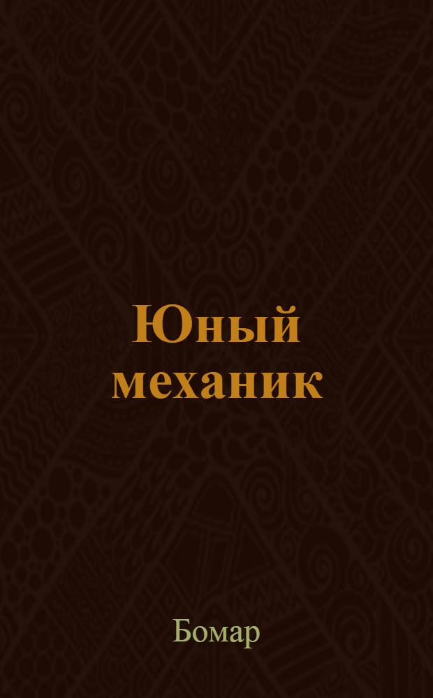 ... Юный механик : Беседы по механике : С 27 рис