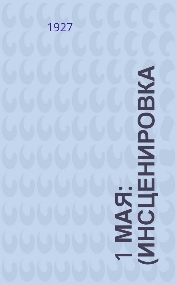 ... 1 мая : (Инсценировка) : С прилож. первомайских лозунгов ЦК ВКП(б) и тезисов для агитаторов к 1 мая Агитпропотдела Далькрайкома ВКП(б)