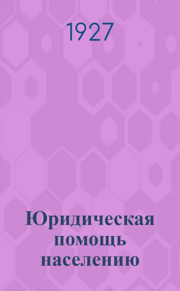 ... Юридическая помощь населению : (Где и как получить помощь советом, составлением заявления в суд и другие учреждения)