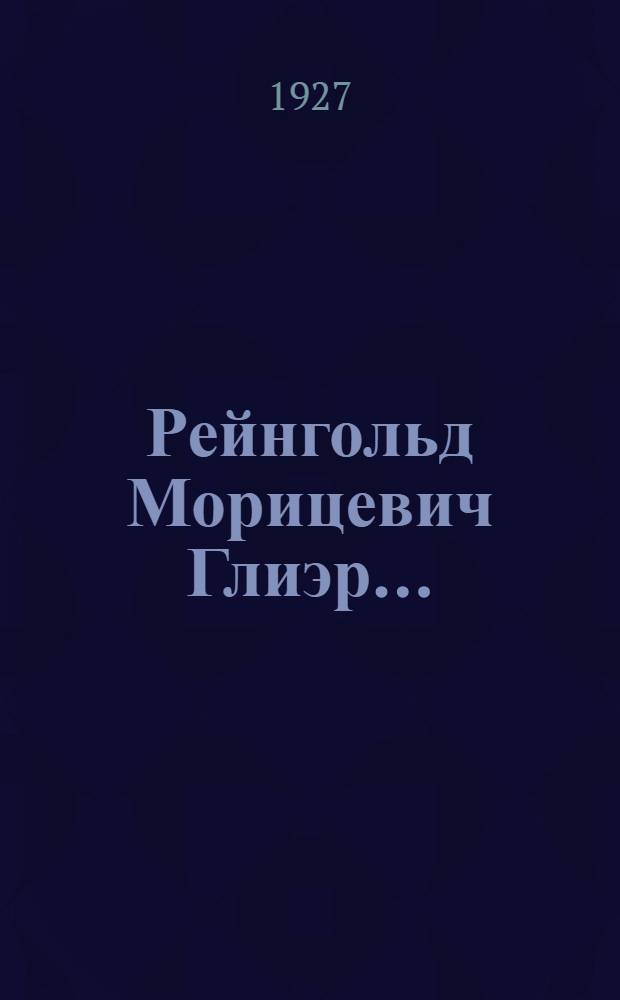 ... Рейнгольд Морицевич Глиэр...