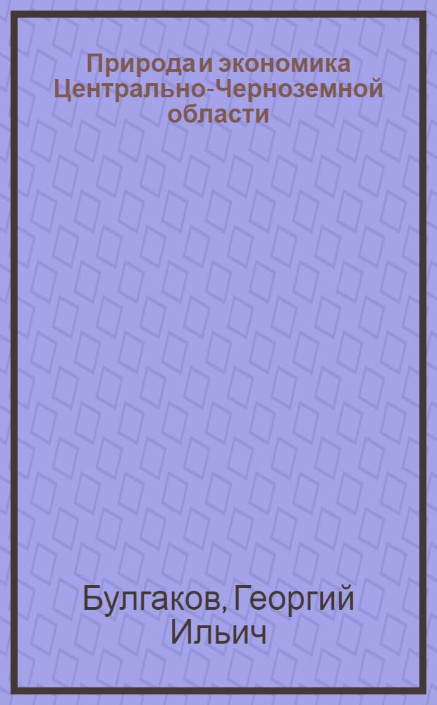 ... Природа и экономика Центрально-Черноземной области : Географический очерк по опубликованным материалам Воронежского облплана : (С карт. рельефа, почвенных и сел.-хоз. районов) : Доклад Курск. губконференции зав. райшколами в августе 1926 г